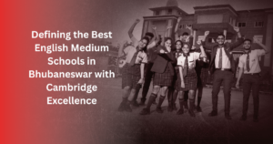 Defining the Best English Medium Schools in Bhubaneswar with Cambridge Excellence